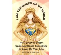 I am the Queen of my World: From Queen to Queen: Unconventional Teachings to Level Up Your Life