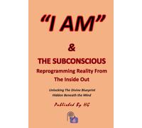 “I AM” & THE SUBCONSCIOUS Reprogramming Reality From The Inside Out: Unlocking the Divine Blueprint Hidden Beneath the Mind ("I AM" By HG)