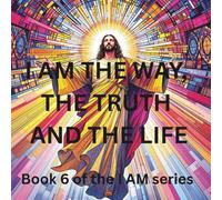I AM THE WAY, THE TRUTH AND THE LIFE: BOOK 6 OF THE SERIES OF JESUS I AM STATEMENTS (JESUS 7 I AM STATEMENTS)