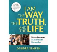 I Am the Way, the Truth, and the Life: Mass-Centered Family Faith Formation