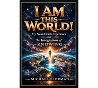 I Am This World!: My Near-Death Experience and the Inegration of Knowing