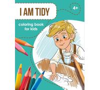 I Am Tidy: Coloring Book for Kids (Aged 4-8) - A Creative Tool for Teaching Such Habits as Order, Tidiness, Cleanliness and Responsibility ("I Am Kind" - Coloring Books that Teach Values)