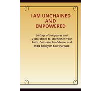 I AM UNCHAINED AND EMPOWERED: 30 Days Journal Of Scriptures And Declarations To Strengthen Your Faith, Cultivate Confidence And Walk Boldly In Your Purpose