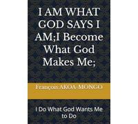I AM WHAT GOD SAYS I AM I Become What God Makes Me: I Do What God Wants Me to Do