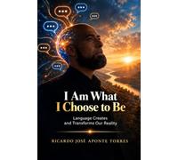 I AM WHAT I CHOOSE TO BE: Language Creates and Transforms Our Reality