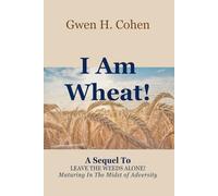 I Am Wheat!: A Sequel To Leave The Weeds Alone