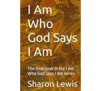 I Am Who God Says I Am: The final book in the I Am Who God Says I Am series