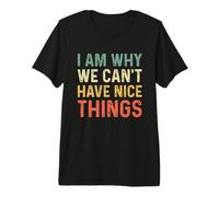 I Am Why We Can't Have Nice Things Camiseta Premium