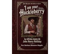I AM YOUR HUCKLEBERRY: La Ultima mano de John Henry Holliday (Historias del el Oeste)