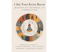 I Am Your Kevin Bacon: Master Six Degrees of Connection: Embrace Diversity, Foster Harmony, Fuel Growth