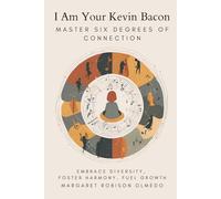 I Am Your Kevin Bacon: Master Six Degrees of Connection: Embrace Diversity, Foster Harmony, Fuel Growth