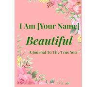 I Am [Your Name] Beautiful: A Journal To The True You