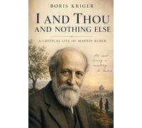I AND THOU AND NOTHING ELSE: A CRITICAL LIFE OF MARTIN BUBER