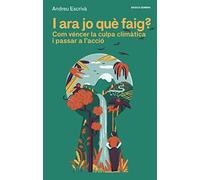 I ara jo què faig?: Com véncer la culpa climàtica i passar a l'acció: 5 (Bàsics Sembra)