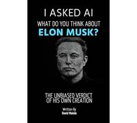I Asked AI: What Do You Think About Elon Musk?: The Unbiased Verdict of His Own Creation