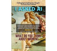 I Asked AI: What Do You Think About Women?: Challenging Everything You Thought You Knew About Women