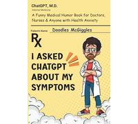 I Asked ChatGPT About My Symptoms: A Funny Medical Humor Book for Doctors, Nurses & Anyone With Health Anxiety
