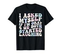 I Asked Myself If I'm Okay and We Both Started Laughing Camiseta