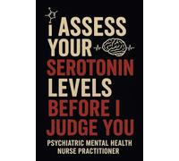 I Assess Your Serotonin Levels Before I Judge You Notebook: Funny Appreciation Gift for Psychiatric Mental Health Nurse Practitioners (PMHNPs)