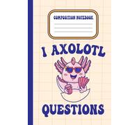 I Axolotl Questions: Composition Notebook | Wide Ruled Paper Notebook for Kids and Adults - Sweet Kawaii Axolotl School Notes - Fun Doodles | 6'' x 9'' 120 Pages