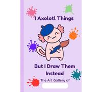 I Axolotl Things But I Draw Them Instead: A Fun Sketchbook for Kids with 120 Premium Blank White Matte Paper Sheets for Drawing, Doodling & Unleashing Your Inner Artist