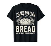 I Bake My Own Bread and Distrust The Government Camiseta