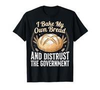 I Bake My Own Bread and Distrust The Government Camiseta