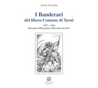 I Banderari del libero Comune di Terni. 1397-1564 Rassegna bibliografica delle fonti storiche (Studi e ricerche locali)