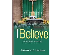 I BELIEVE: A Catholic Avowal