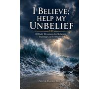 I BELIEVE; HELP MY UNBELIEF: 30 Daily Devotions for Believers Trusting God for Healing