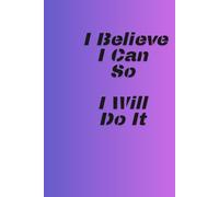 I Believe I Can So I Will Do It: Positive Affirmation Motivational and Inspirational Notebook