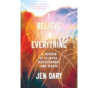I Believe in Everything: A Memoir of Illness, Motherhood, and Magic