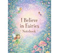 I Believe in Fairies Notebook: A Whimsical Fairy Journal Writing Book for Kids Who Love Magic & Imagination