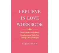 I Believe in Love Workbook: Trust in Its Power to Heal, Transform, and Guide You Through Life's Challenges