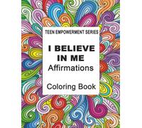 I BELIEVE IN ME AFFIRMATIONS: COLORING BOOK FOR TEENS (TEEN EMPOWERMENT SERIES)