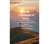 I Believe In the Communion of Saints: A Catholic Companion on Intercession, Veneration, and Holy Witnesses (The "I Believe" Series)