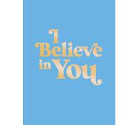 I Believe in You: Uplifting Quotes and Powerful Affirmations to Fill You with Confidence
