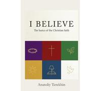 I BELIVE: The Basics of the Christian Faith Anatoliy Terekhin