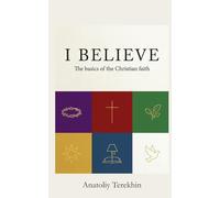 I BELIVE: The Basics of the Christian Faith Anatoliy Terekhin
