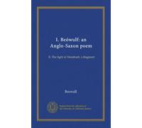 I. Beówulf: an Anglo-Saxon poem: II. The fight at Finnsburh: a fragment