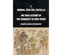 I, BERNAL DÍAZ DEL CASTILLO My True History of the Conquest of New Spain
