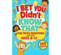 I Bet You Didn’t Know That: 240 Fun Trivia Questions for Kids Ages 8-12 Packed with Awesome Facts and Brain-Boosting Challenges Designed to Inspire Curiosity and Encourage Learning