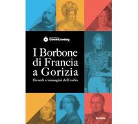 I Borbone di Francia a Gorizia. Ricordi e immagini dell'esilio (Varia)