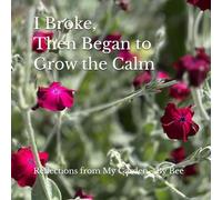 I Broke, Then Began to Grow the Calm: Reflections from My Garden