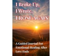 I Brokeup, I Wrote, I ROSE AGAIN: A Guided Journal For Emotional Healing After Love Ends