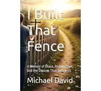 I Built That Fence: A Memoir of Grace, Redemption, and the Choices That Define Us: 1 (On the Fence: A Faith & Life Series)
