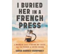 I Buried Her in a French Press: A Memoir About Finding My Voice and the Power of Being Heard