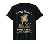 I Bury Things Maybe Plant Maybe People Cita Divertida de jardinería Camiseta