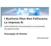 I Business Plan Non Falliscono. Le Imprese Sì: Come trasformare il business plan in uno strumento che guida le scelte