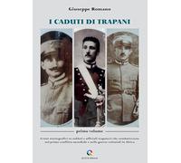 I caduti di Trapani. Cenni storiografici su soldati e ufficiali trapanesi che combatterono nel primo conflitto mondiale e nelle guerre coloniali in Africa (Vol. 1)